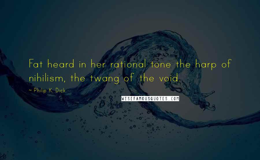 Philip K. Dick Quotes: Fat heard in her rational tone the harp of nihilism, the twang of the void.