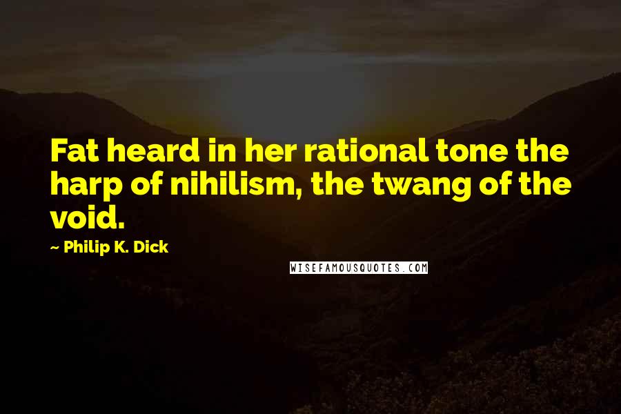 Philip K. Dick Quotes: Fat heard in her rational tone the harp of nihilism, the twang of the void.