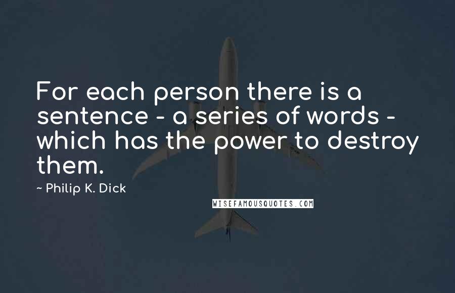 Philip K. Dick Quotes: For each person there is a sentence - a series of words - which has the power to destroy them.