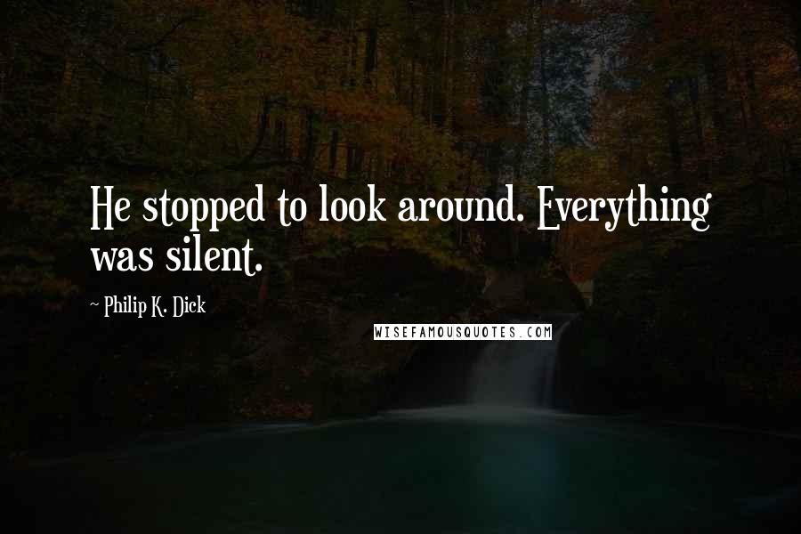 Philip K. Dick Quotes: He stopped to look around. Everything was silent.