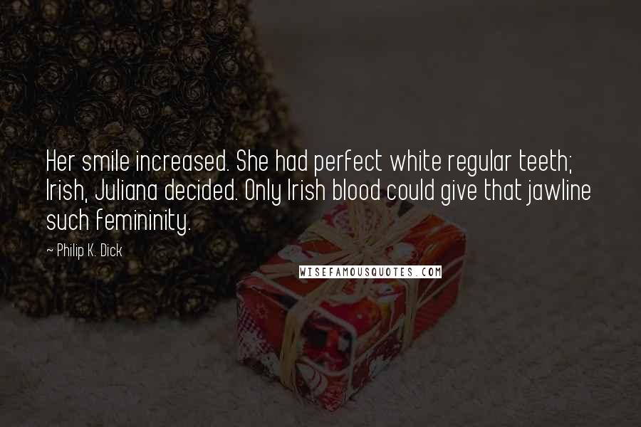 Philip K. Dick Quotes: Her smile increased. She had perfect white regular teeth; Irish, Juliana decided. Only Irish blood could give that jawline such femininity.