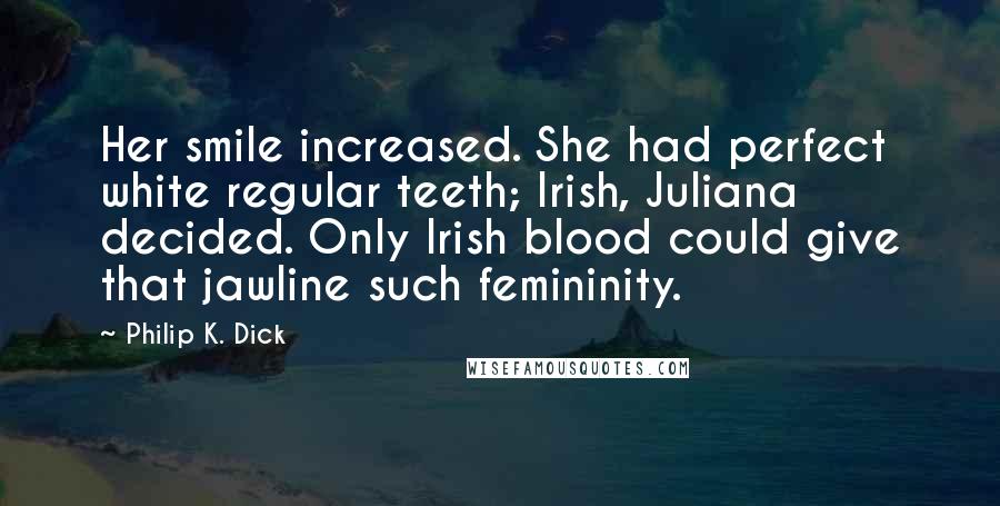 Philip K. Dick Quotes: Her smile increased. She had perfect white regular teeth; Irish, Juliana decided. Only Irish blood could give that jawline such femininity.