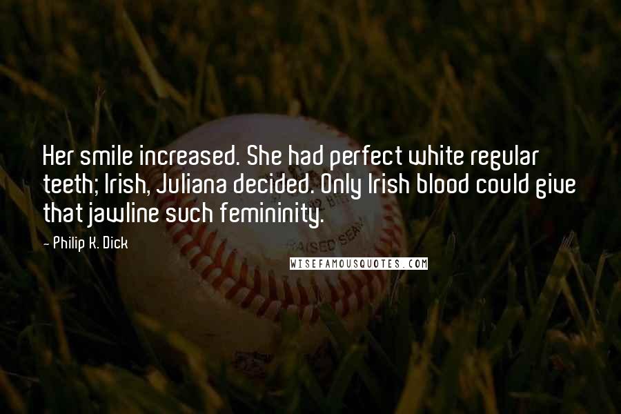 Philip K. Dick Quotes: Her smile increased. She had perfect white regular teeth; Irish, Juliana decided. Only Irish blood could give that jawline such femininity.