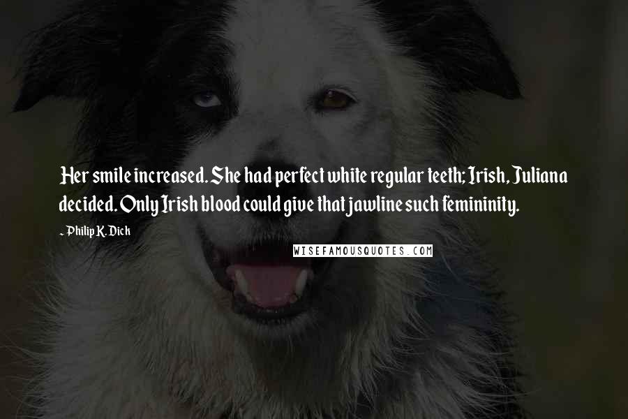Philip K. Dick Quotes: Her smile increased. She had perfect white regular teeth; Irish, Juliana decided. Only Irish blood could give that jawline such femininity.