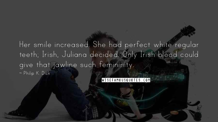 Philip K. Dick Quotes: Her smile increased. She had perfect white regular teeth; Irish, Juliana decided. Only Irish blood could give that jawline such femininity.