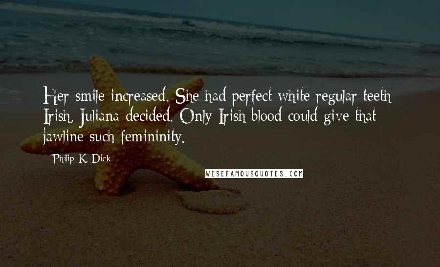 Philip K. Dick Quotes: Her smile increased. She had perfect white regular teeth; Irish, Juliana decided. Only Irish blood could give that jawline such femininity.