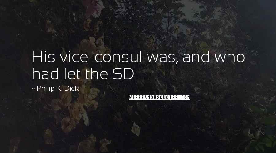 Philip K. Dick Quotes: His vice-consul was, and who had let the SD