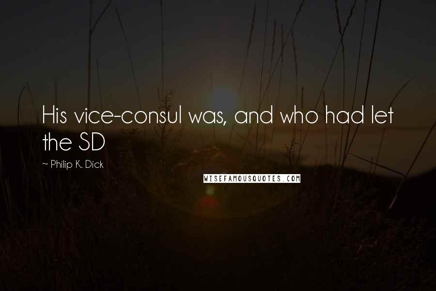 Philip K. Dick Quotes: His vice-consul was, and who had let the SD