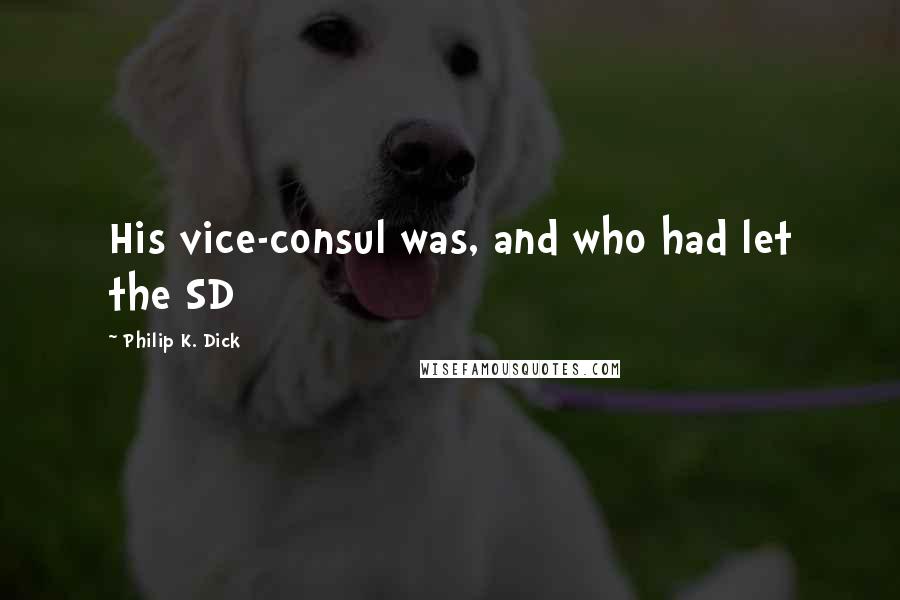 Philip K. Dick Quotes: His vice-consul was, and who had let the SD