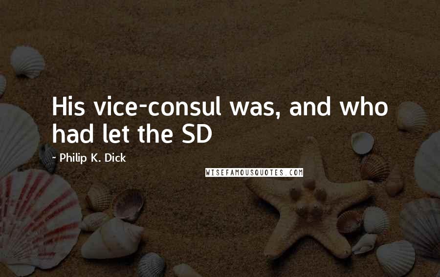 Philip K. Dick Quotes: His vice-consul was, and who had let the SD