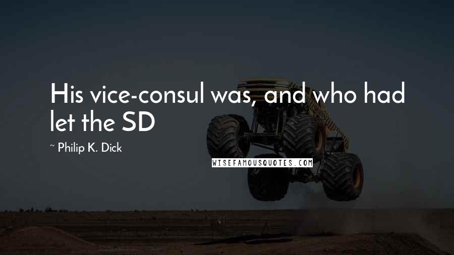 Philip K. Dick Quotes: His vice-consul was, and who had let the SD