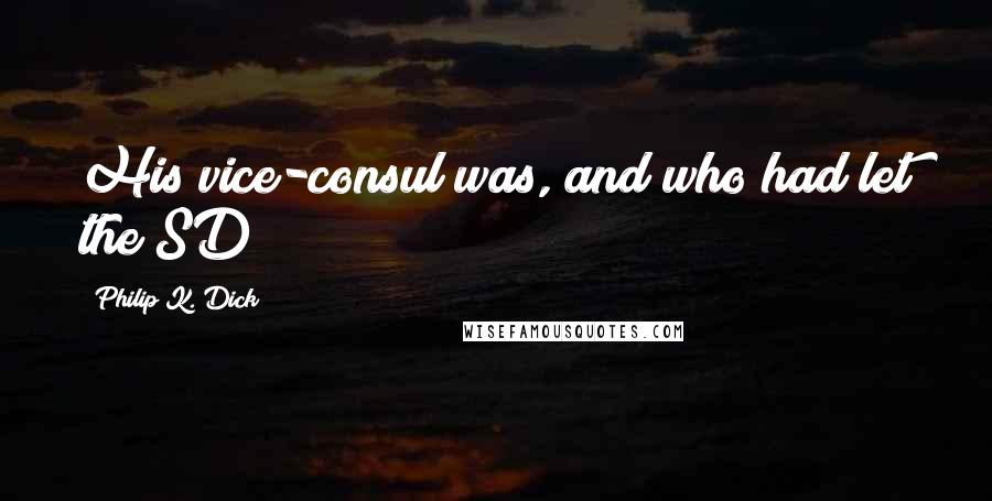 Philip K. Dick Quotes: His vice-consul was, and who had let the SD