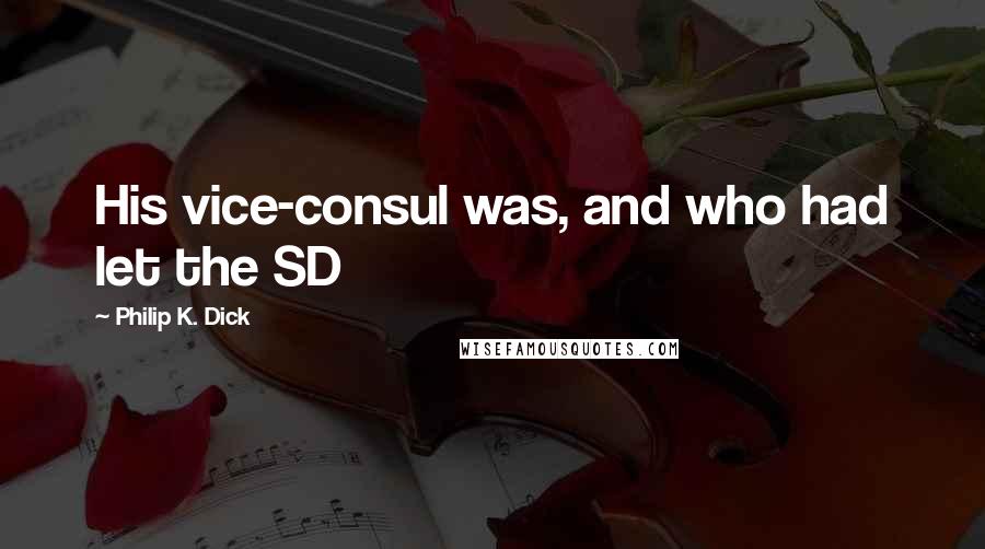 Philip K. Dick Quotes: His vice-consul was, and who had let the SD