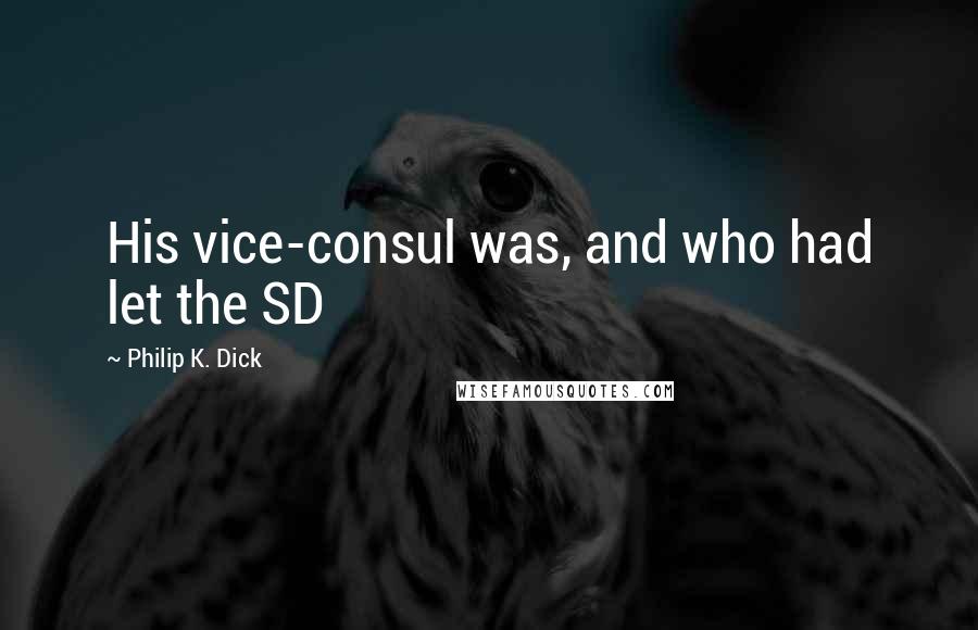 Philip K. Dick Quotes: His vice-consul was, and who had let the SD