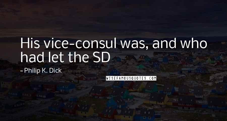 Philip K. Dick Quotes: His vice-consul was, and who had let the SD