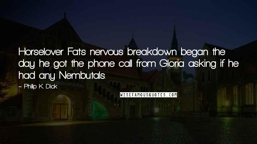 Philip K. Dick Quotes: Horselover Fat's nervous breakdown began the day he got the phone call from Gloria asking if he had any Nembutals.