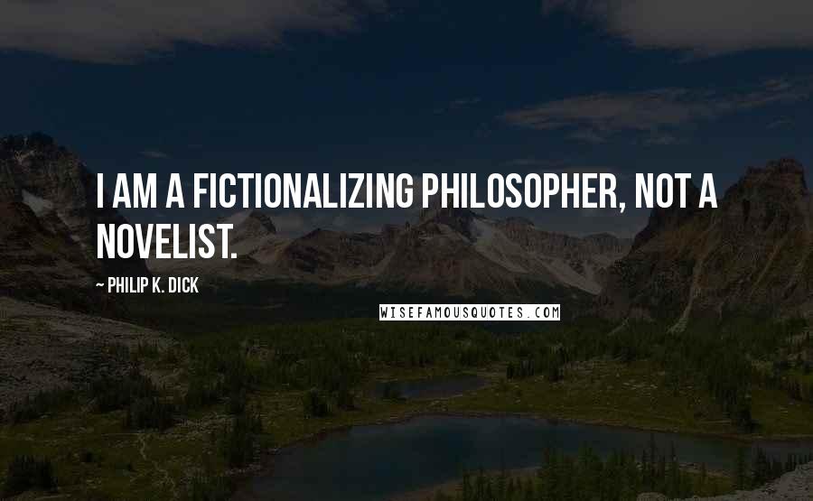 Philip K. Dick Quotes: I am a fictionalizing philosopher, not a novelist.