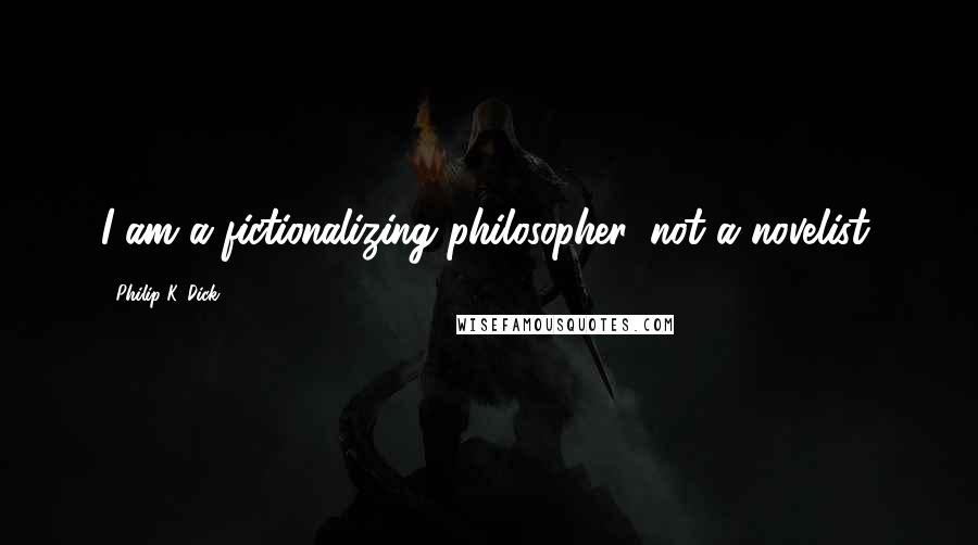 Philip K. Dick Quotes: I am a fictionalizing philosopher, not a novelist.