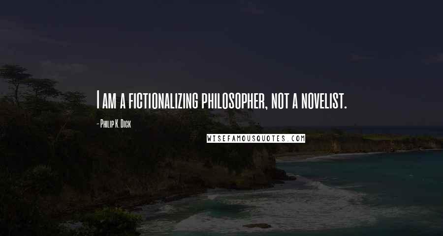 Philip K. Dick Quotes: I am a fictionalizing philosopher, not a novelist.