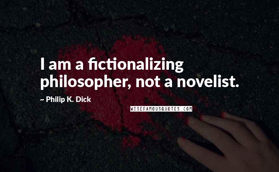 Philip K. Dick Quotes: I am a fictionalizing philosopher, not a novelist.