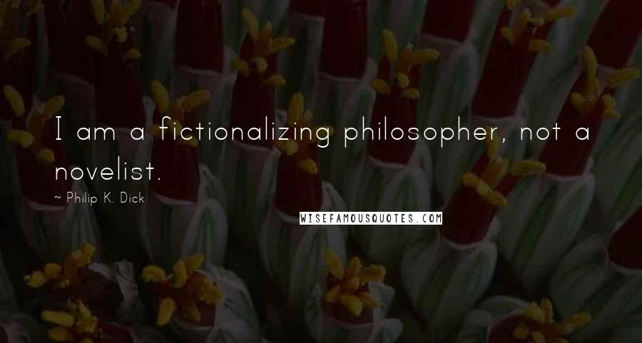 Philip K. Dick Quotes: I am a fictionalizing philosopher, not a novelist.