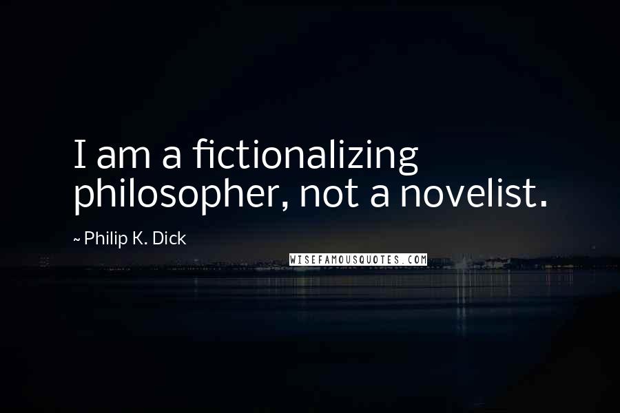 Philip K. Dick Quotes: I am a fictionalizing philosopher, not a novelist.