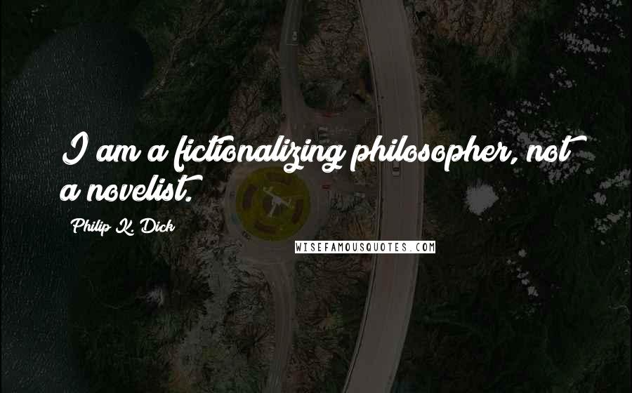 Philip K. Dick Quotes: I am a fictionalizing philosopher, not a novelist.