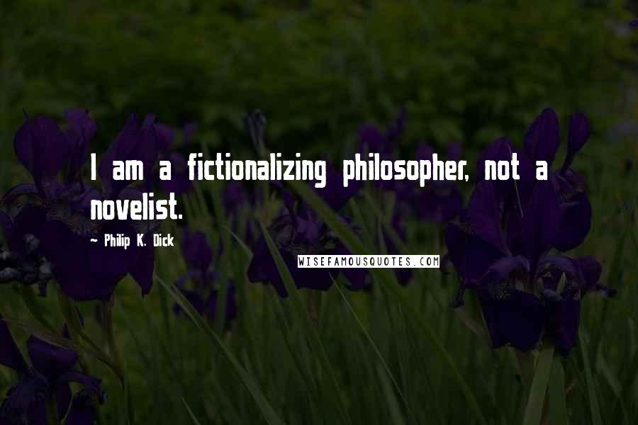 Philip K. Dick Quotes: I am a fictionalizing philosopher, not a novelist.