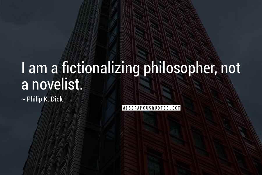 Philip K. Dick Quotes: I am a fictionalizing philosopher, not a novelist.