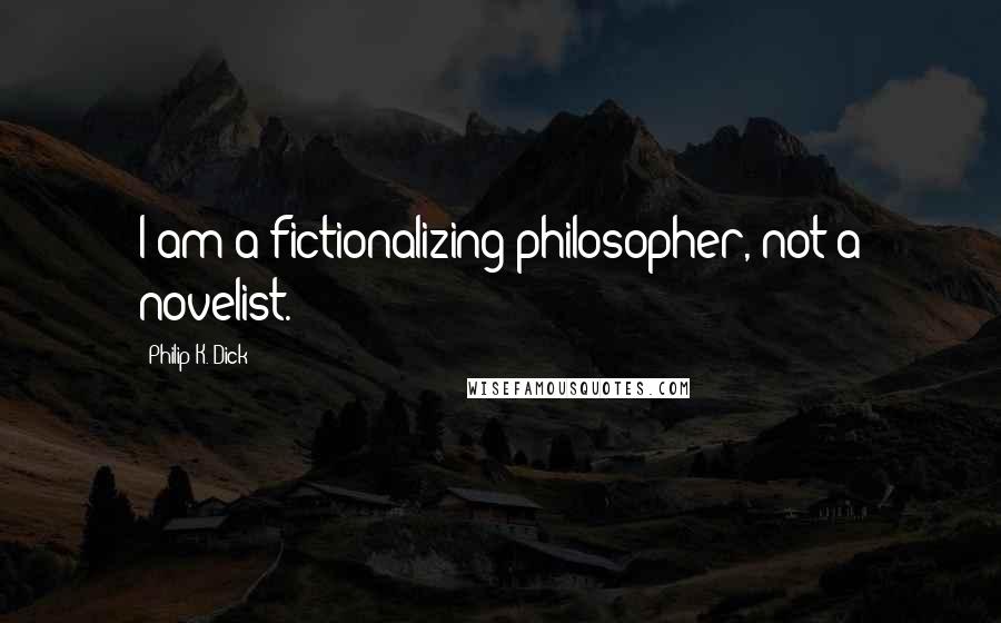 Philip K. Dick Quotes: I am a fictionalizing philosopher, not a novelist.