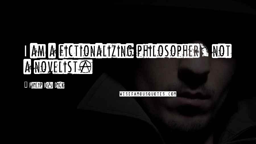 Philip K. Dick Quotes: I am a fictionalizing philosopher, not a novelist.