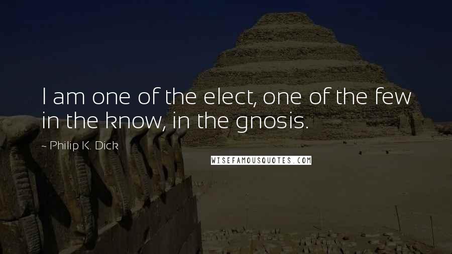 Philip K. Dick Quotes: I am one of the elect, one of the few in the know, in the gnosis.