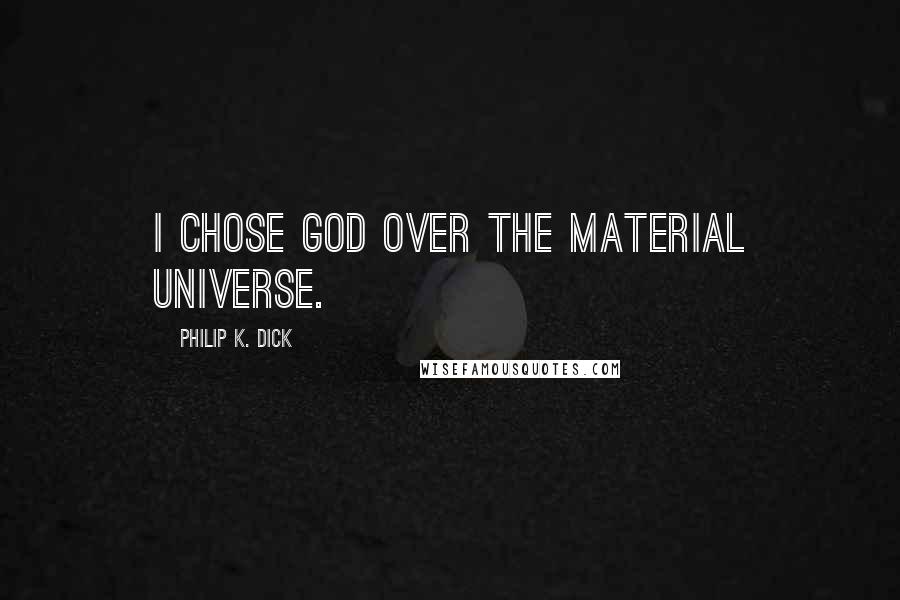 Philip K. Dick Quotes: I chose God over the material universe.