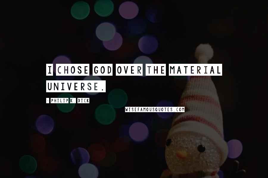 Philip K. Dick Quotes: I chose God over the material universe.
