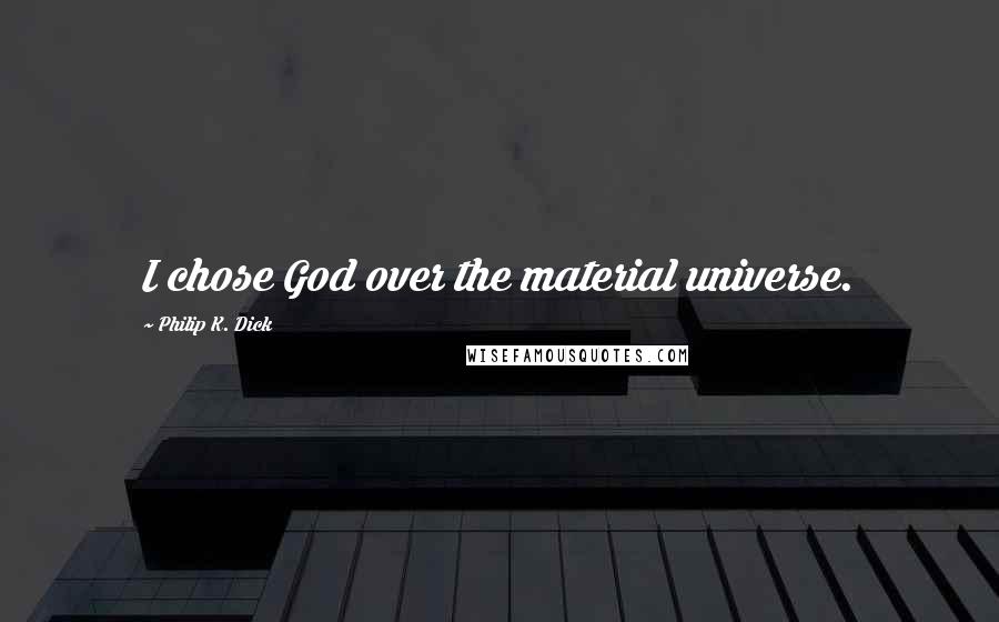 Philip K. Dick Quotes: I chose God over the material universe.
