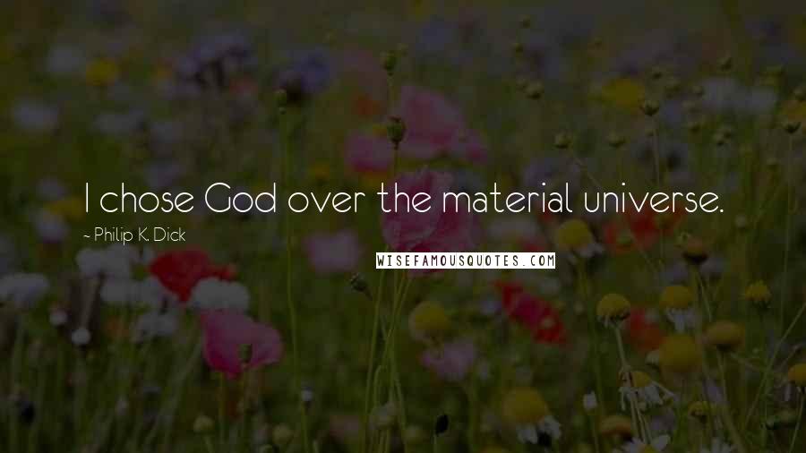 Philip K. Dick Quotes: I chose God over the material universe.