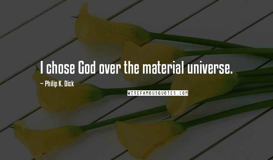 Philip K. Dick Quotes: I chose God over the material universe.