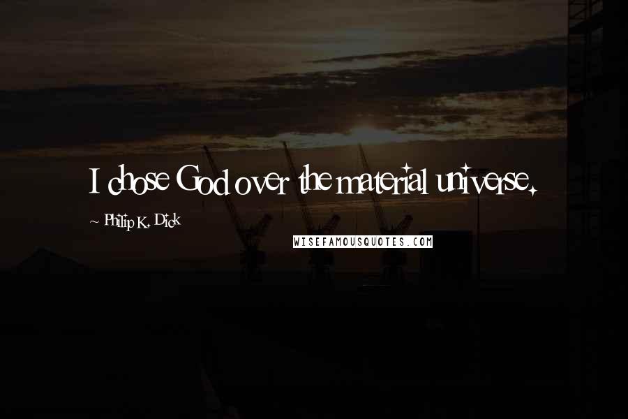 Philip K. Dick Quotes: I chose God over the material universe.