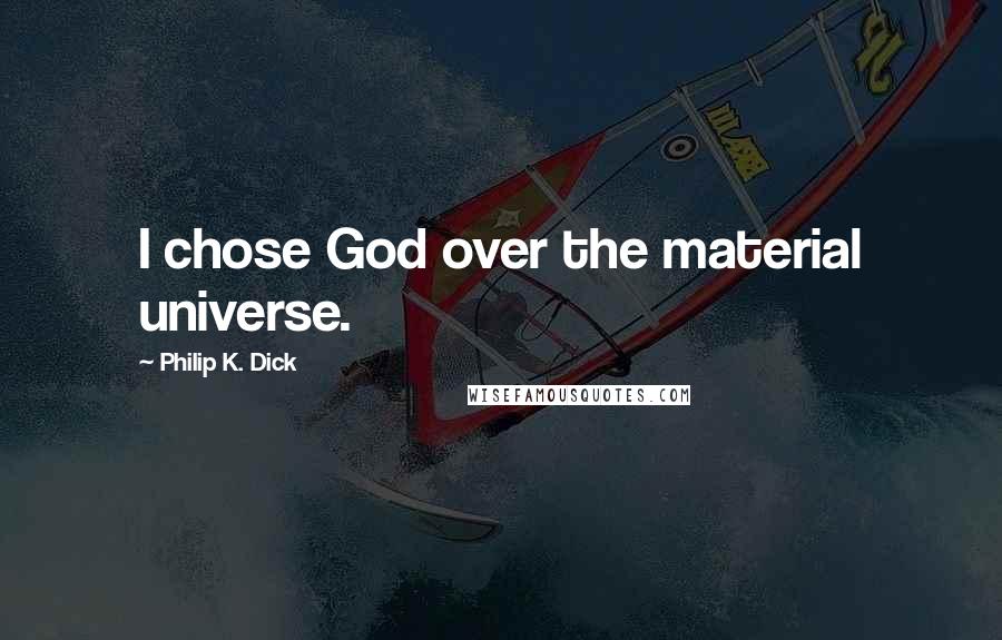 Philip K. Dick Quotes: I chose God over the material universe.