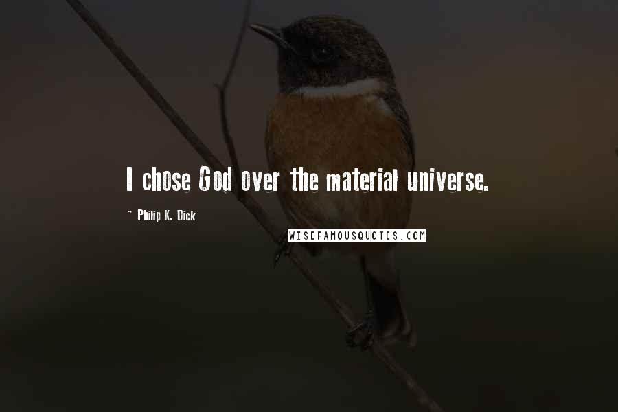 Philip K. Dick Quotes: I chose God over the material universe.