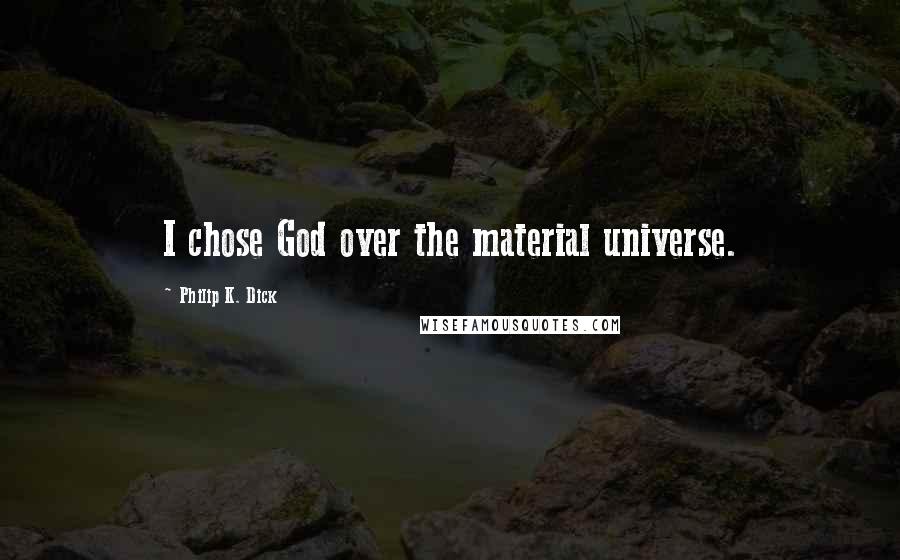 Philip K. Dick Quotes: I chose God over the material universe.