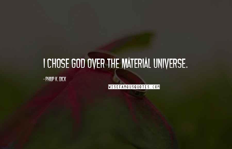 Philip K. Dick Quotes: I chose God over the material universe.