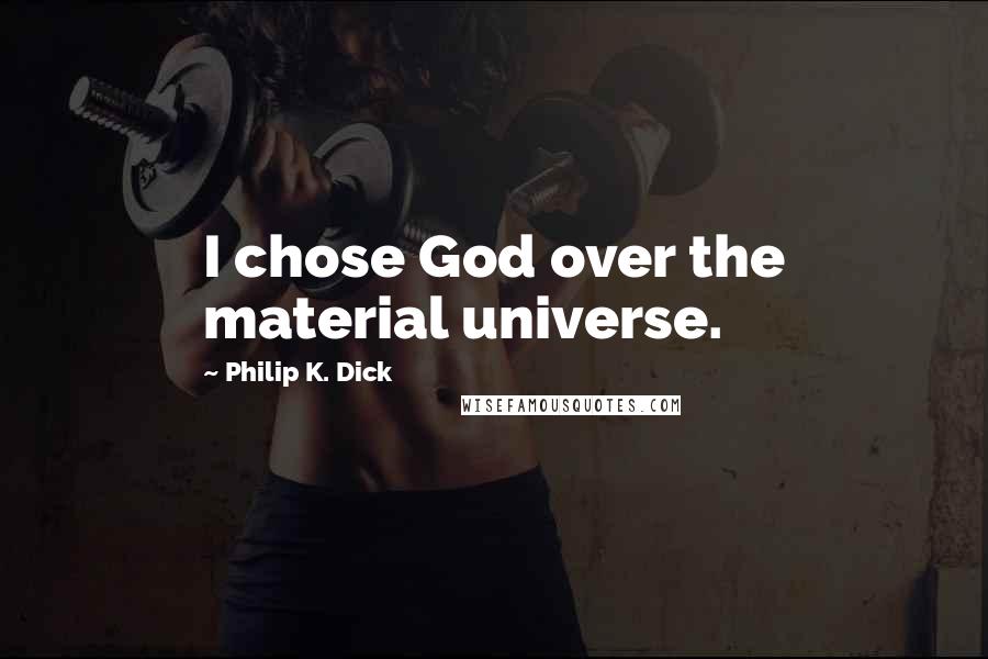 Philip K. Dick Quotes: I chose God over the material universe.