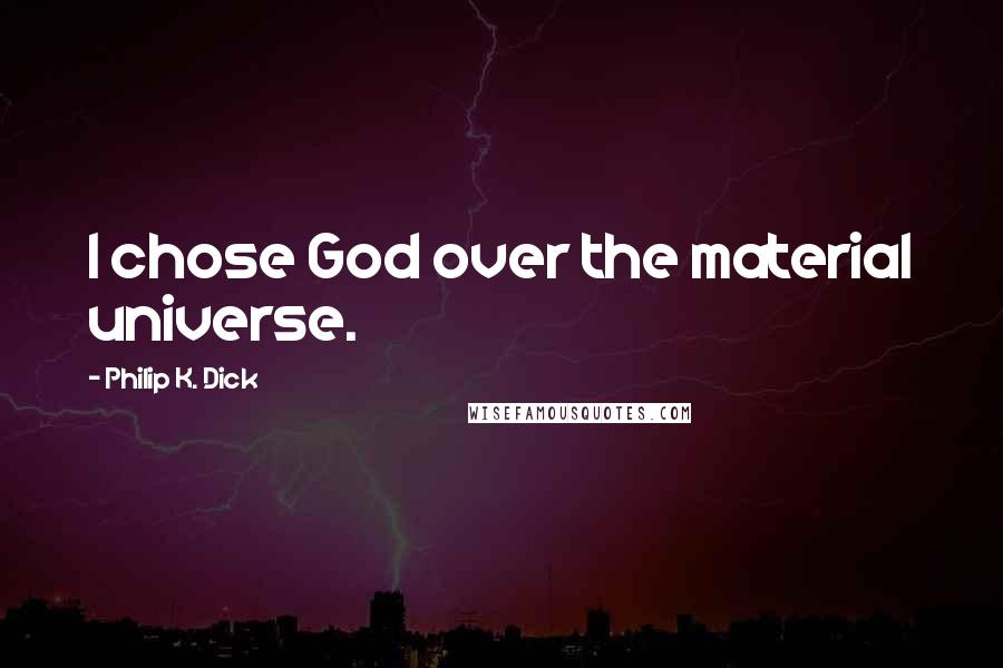 Philip K. Dick Quotes: I chose God over the material universe.