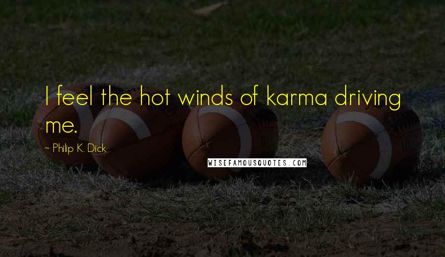 Philip K. Dick Quotes: I feel the hot winds of karma driving me.