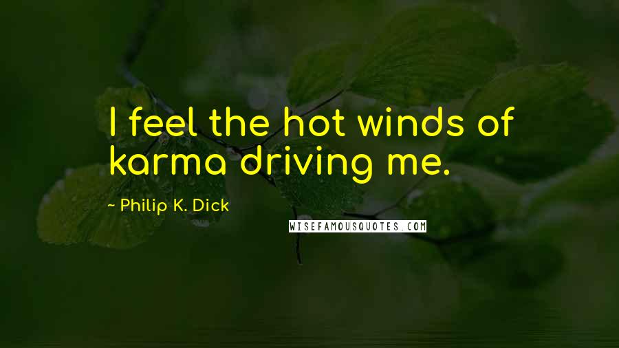 Philip K. Dick Quotes: I feel the hot winds of karma driving me.