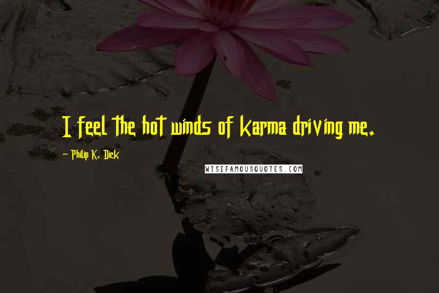 Philip K. Dick Quotes: I feel the hot winds of karma driving me.