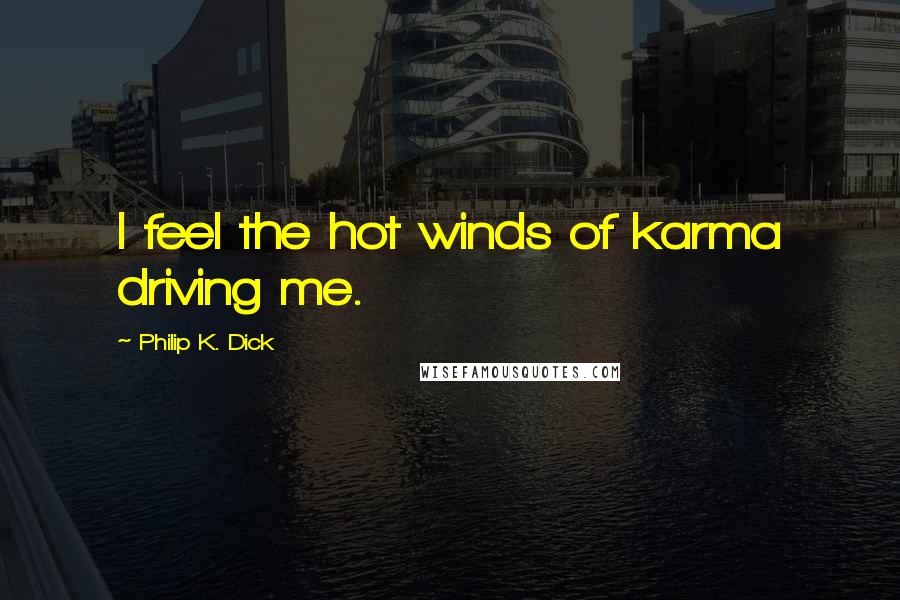 Philip K. Dick Quotes: I feel the hot winds of karma driving me.