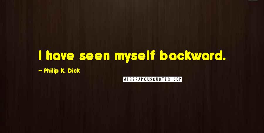 Philip K. Dick Quotes: I have seen myself backward.