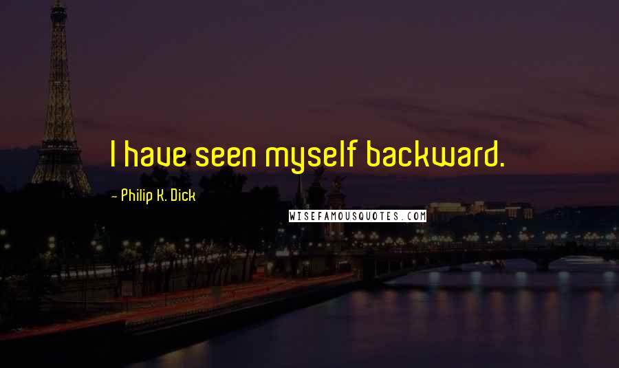 Philip K. Dick Quotes: I have seen myself backward.